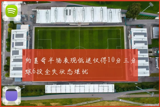 约基奇半场表现低迷仅得10分三分球6投全失状态堪忧