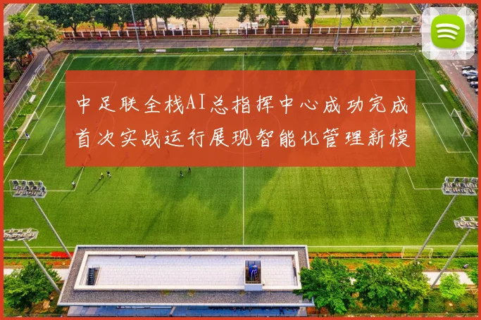中足联全栈AI总指挥中心成功完成首次实战运行展现智能化管理新模式