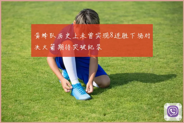 黄蜂队历史上未曾实现8连胜下场对决火箭期待突破纪录