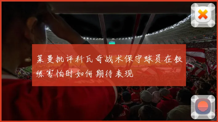 莱曼批评科瓦奇战术保守球员在教练害怕时如何期待表现
