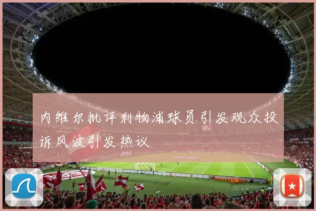 内维尔批评利物浦球员引发观众投诉风波引发热议