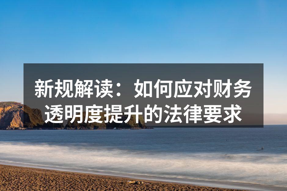 新规解读：如何应对财务透明度提升的法律要